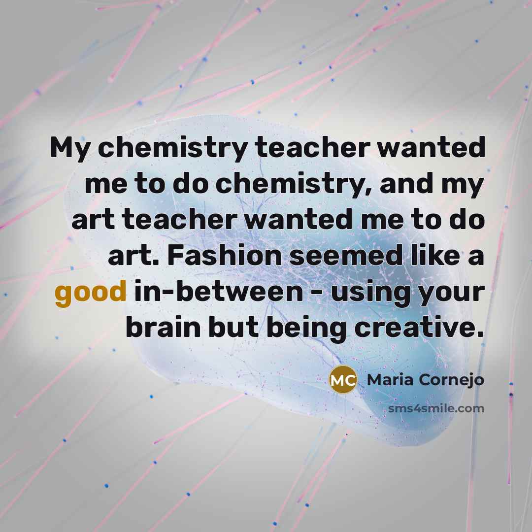 “My chemistry teacher wanted me to do chemistry, and my…” quote by Maria Cornejo