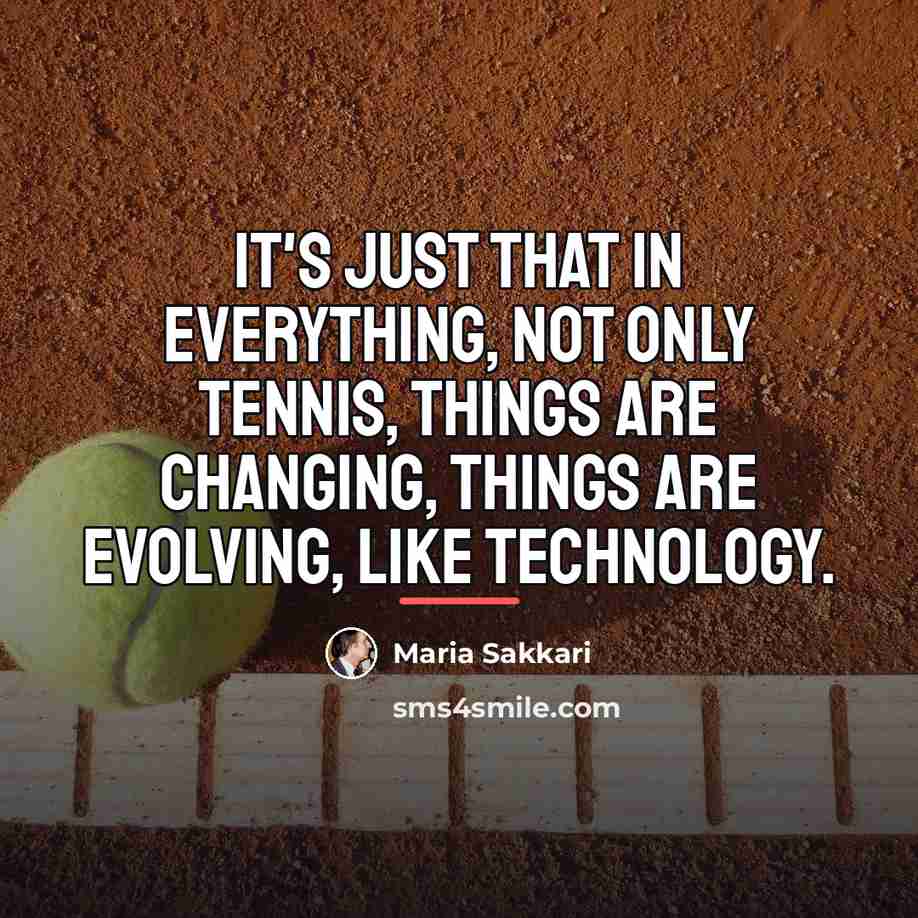 “It's just that in everything, not only tennis, things are…” quote by Maria Sakkari