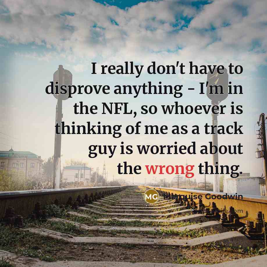 “I really don't have to disprove anything - I'm in…” quote by Marquise Goodwin