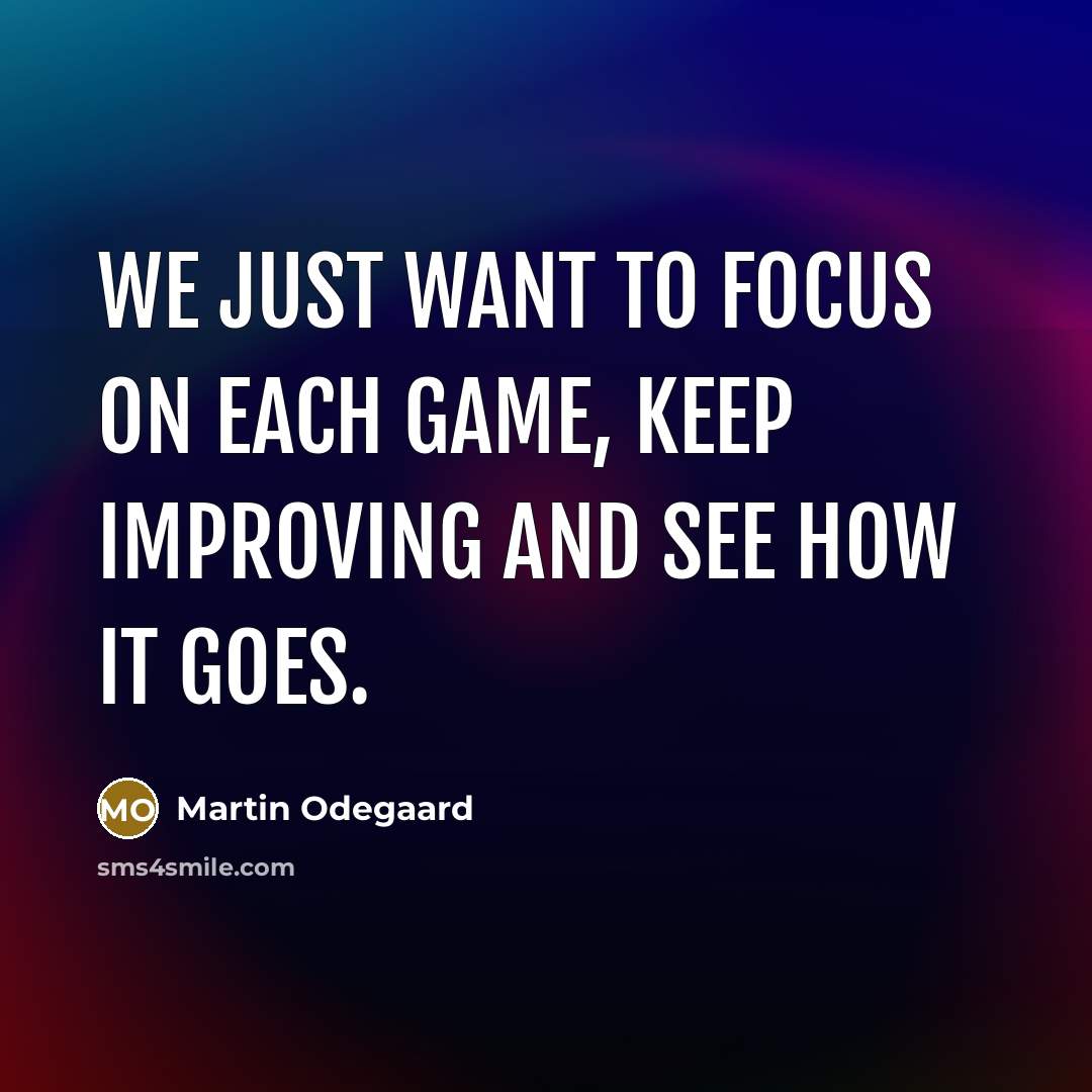 “We just want to focus on each game, keep improving…” quote by Martin Odegaard