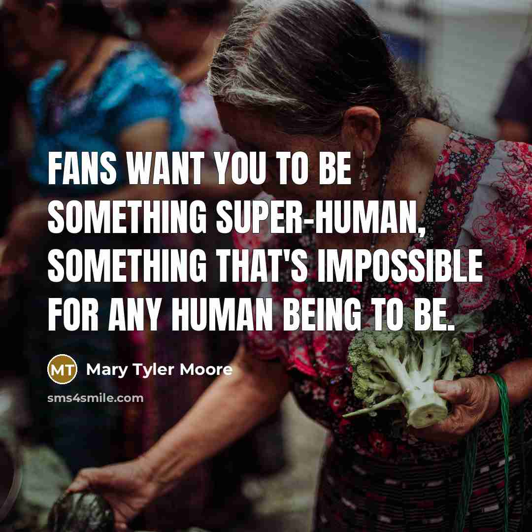 “Fans want you to be something super-human, something that's impossible…” quote by Mary Tyler Moore