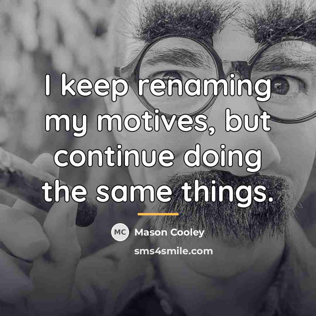 “I keep renaming my motives, but continue doing the same…” quote by Mason Cooley