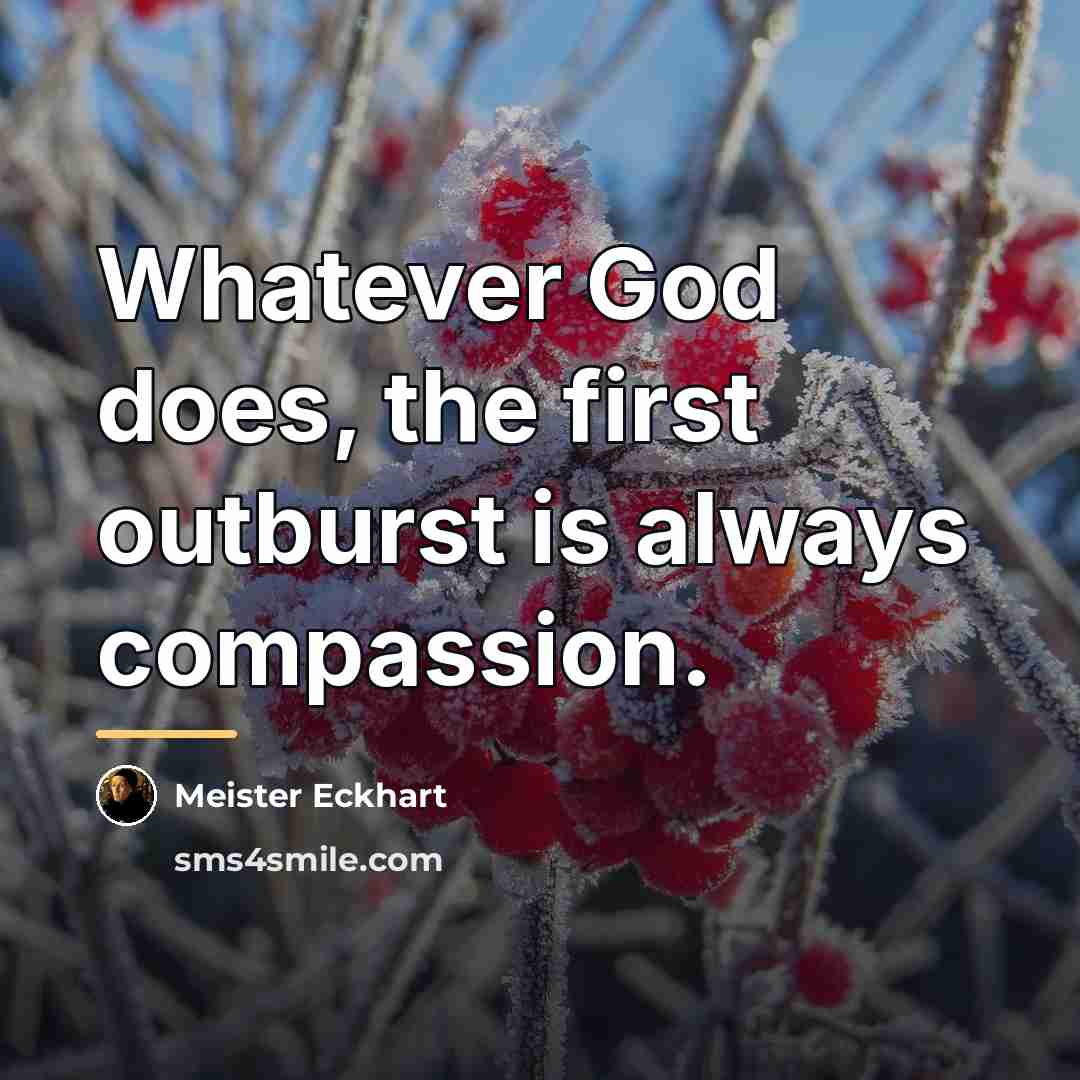 “Whatever God does, the first outburst is always compassion.…” quote by Meister Eckhart