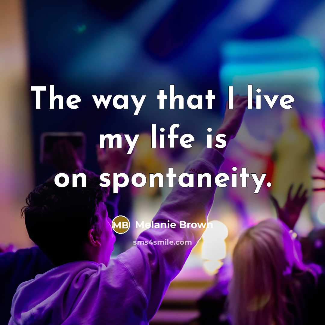 “The way that I live my life is on spontaneity.…” quote by Melanie Brown