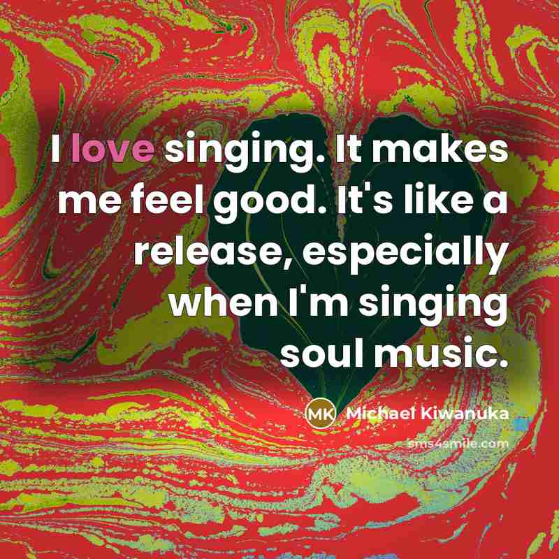 “I love singing. It makes me feel good. It's like…” quote by Michael Kiwanuka