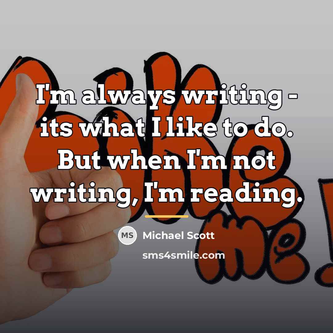 “I'm always writing - its what I like to do.…” quote by Michael Scott