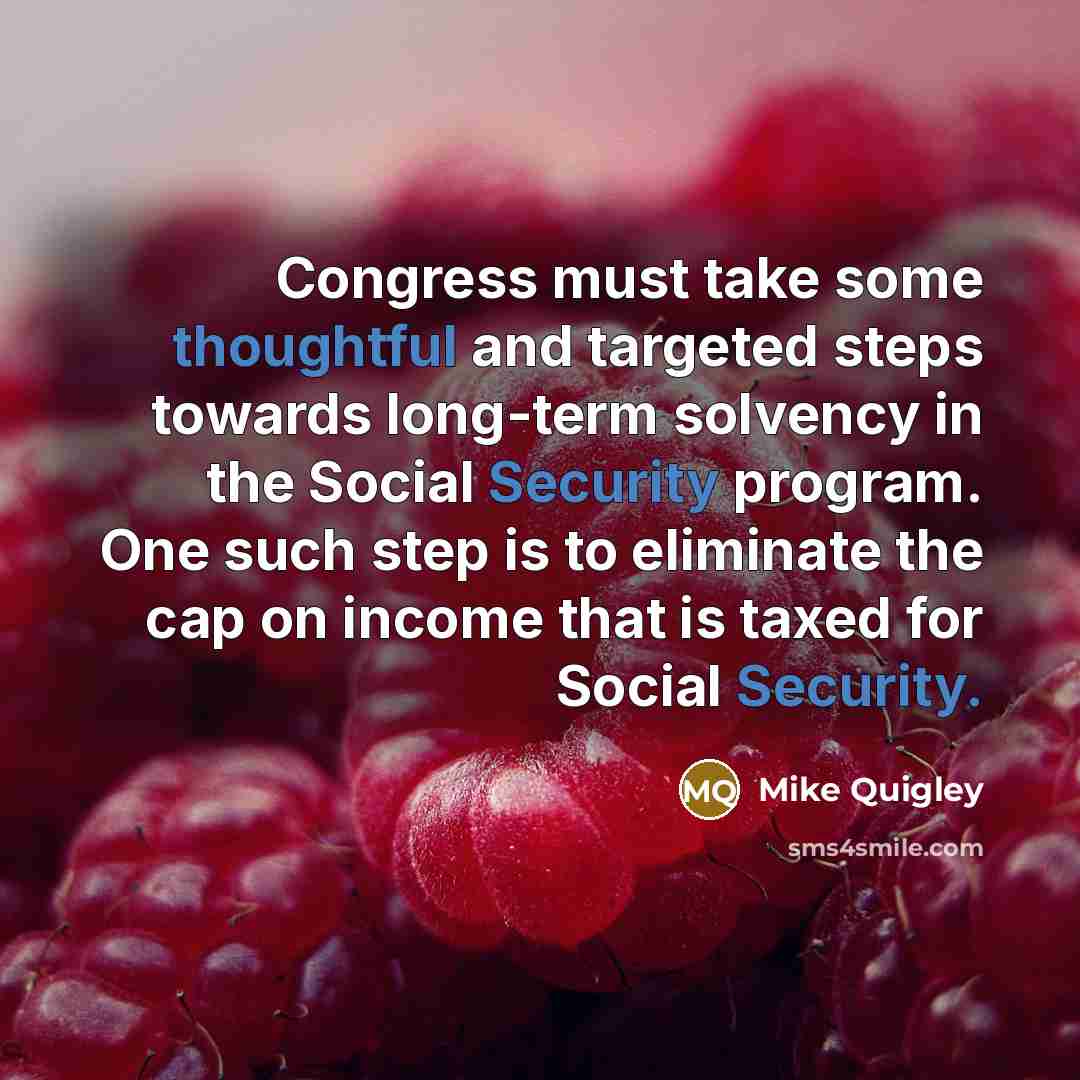 “Congress must take some thoughtful and targeted steps towards long-term solvency in the Social Security program. One such step is to eliminate the cap on income that is taxed for Social Security.” quote by Mike Quigley