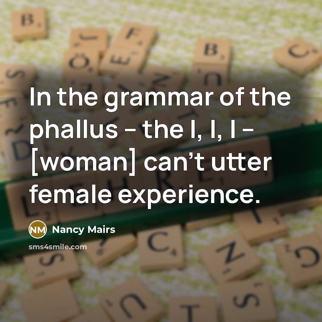 “In the grammar of the phallus -- the I, I,…” quote by Nancy Mairs