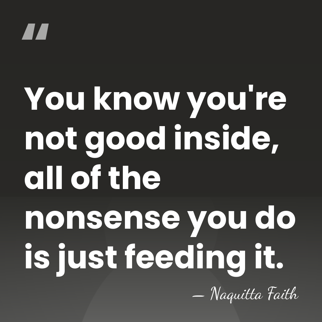 You know you're not good inside, all of the nonsense you do&hellip; - Naquitta Faith