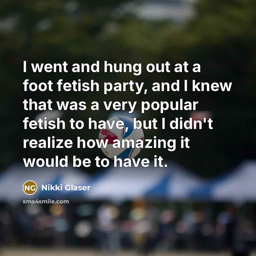 “I went and hung out at a foot fetish party,…” quote by Nikki Glaser