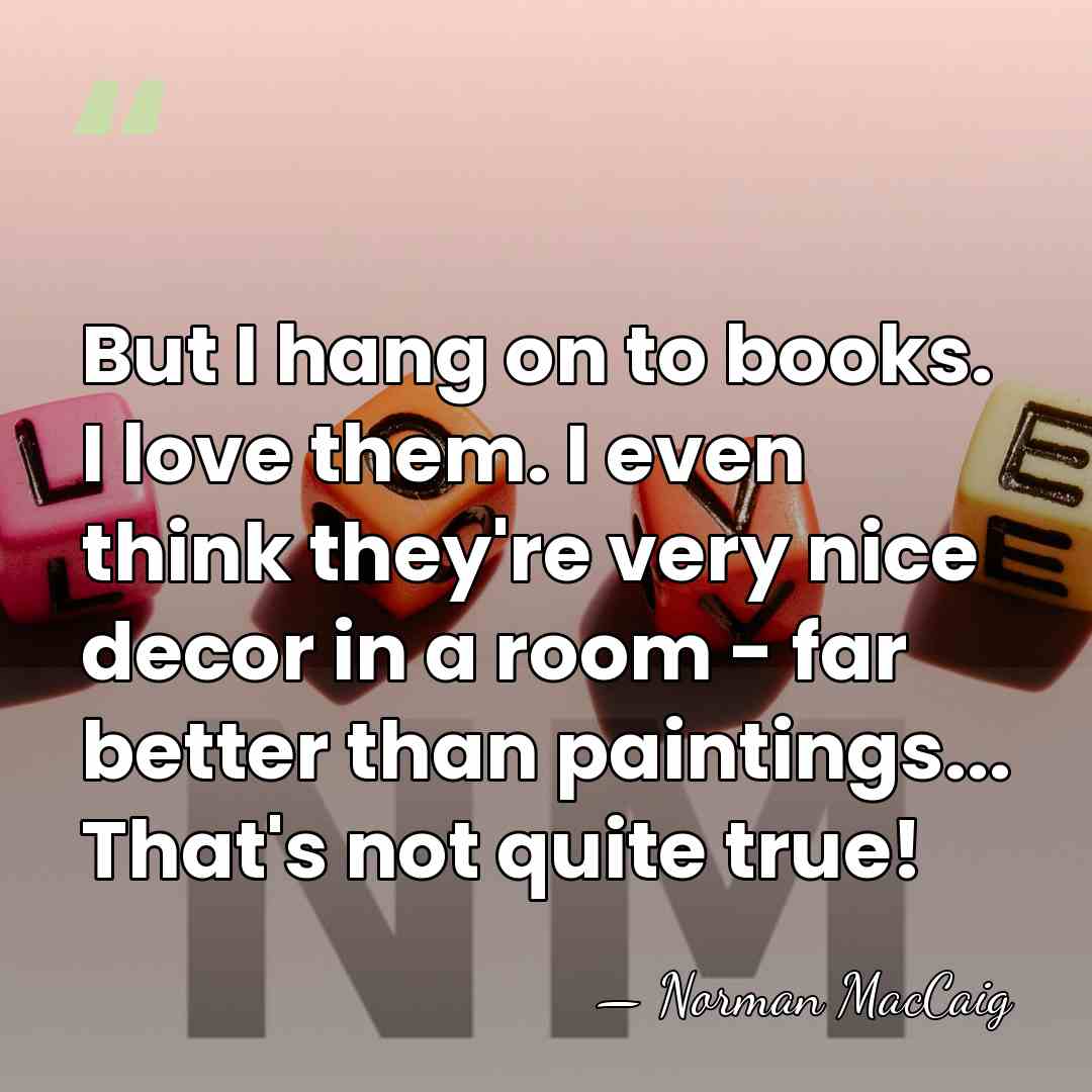 But I hang on to books. I love them. I even think&hellip; - Norman MacCaig