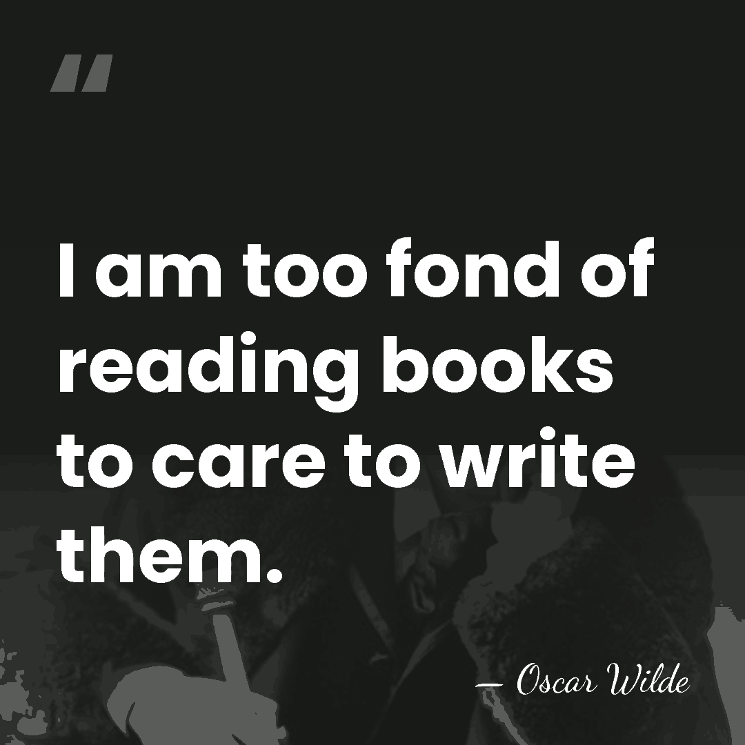 I am too fond of reading books to care to write them. - Oscar Wilde