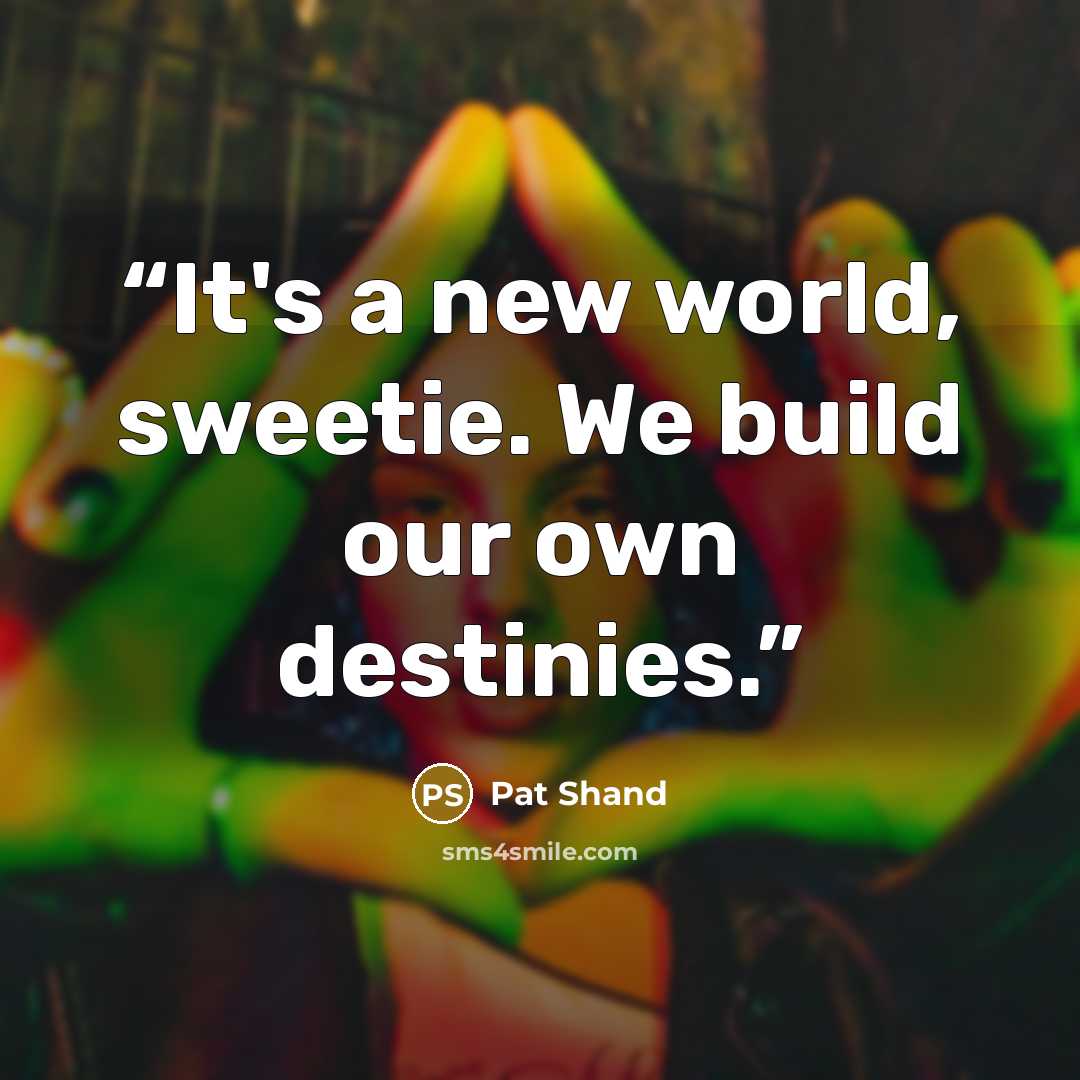 “It's a new world, sweetie. We build our own destinies.” quote by Pat Shand