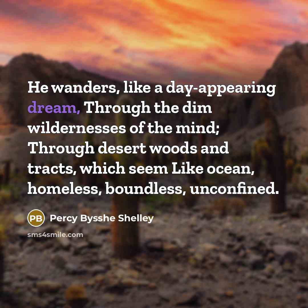 “He wanders, like a day-appearing dream, Through the dim wildernesses…” quote by Percy Bysshe Shelley