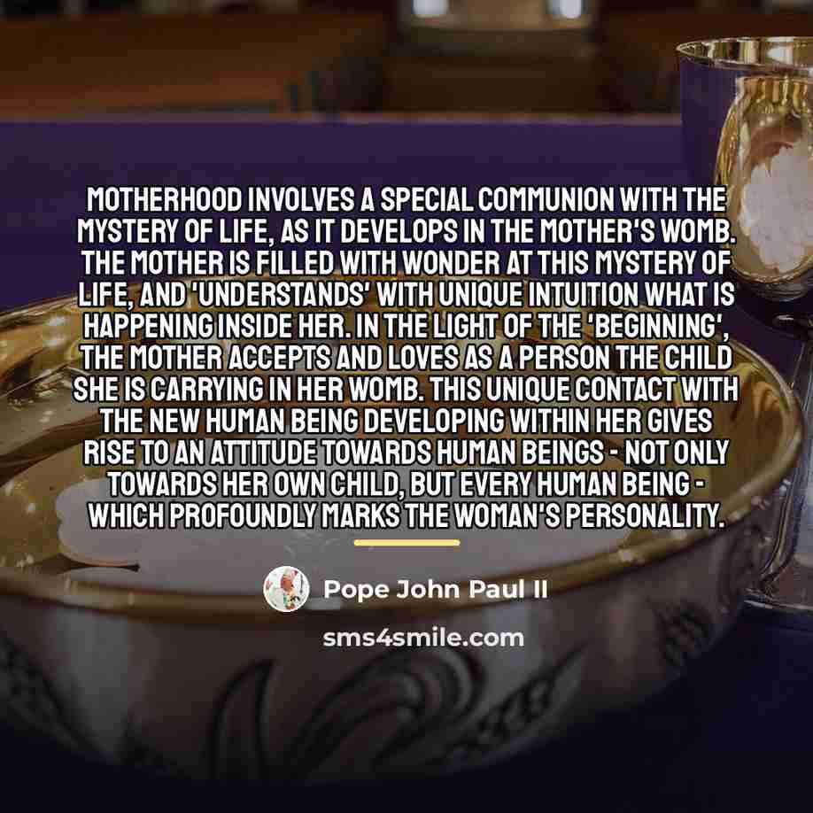 “Motherhood involves a special communion with the mystery of life,…” quote by Pope John Paul II