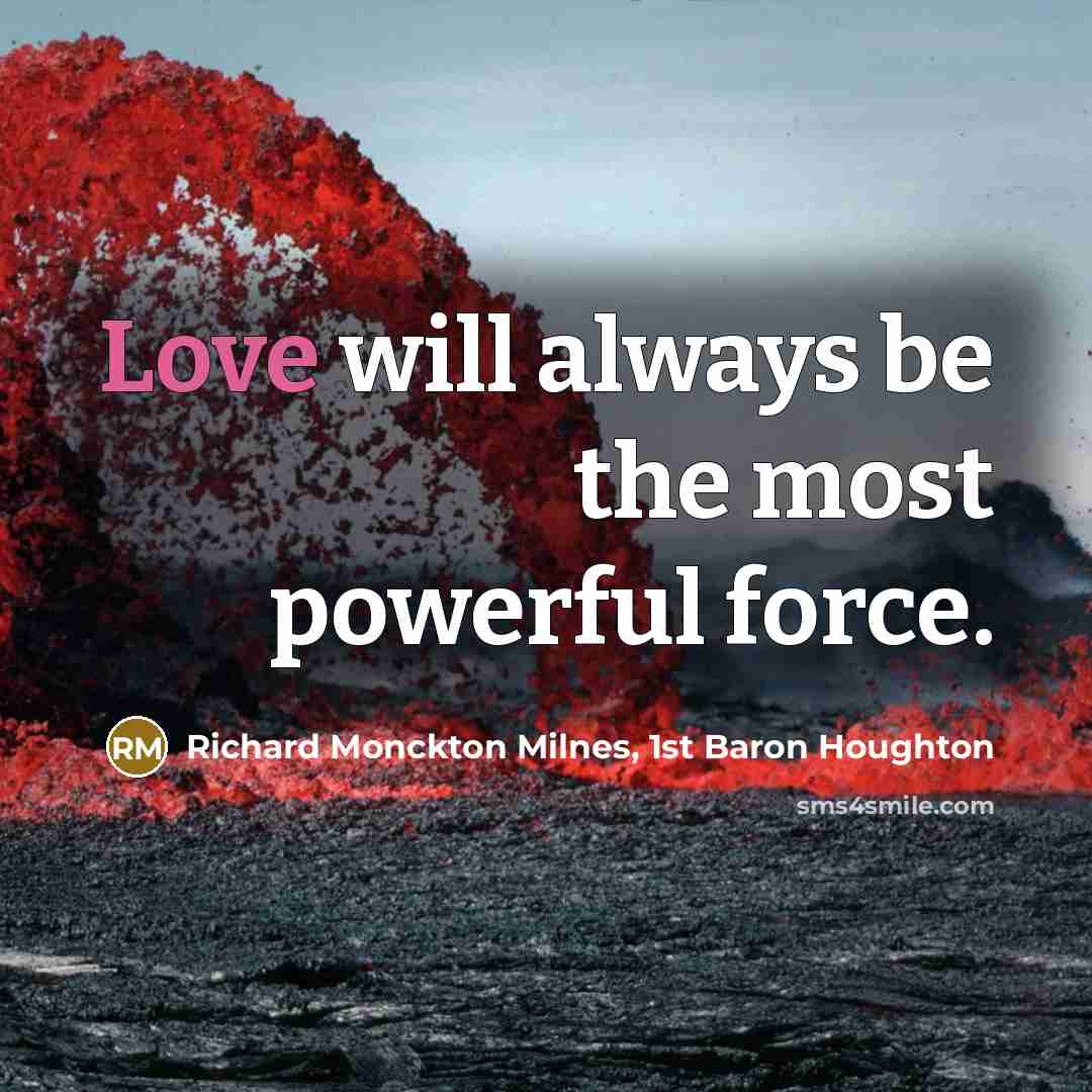 “Love will always be the most powerful force.…” quote by Richard Monckton Milnes, 1st Baron Houghton