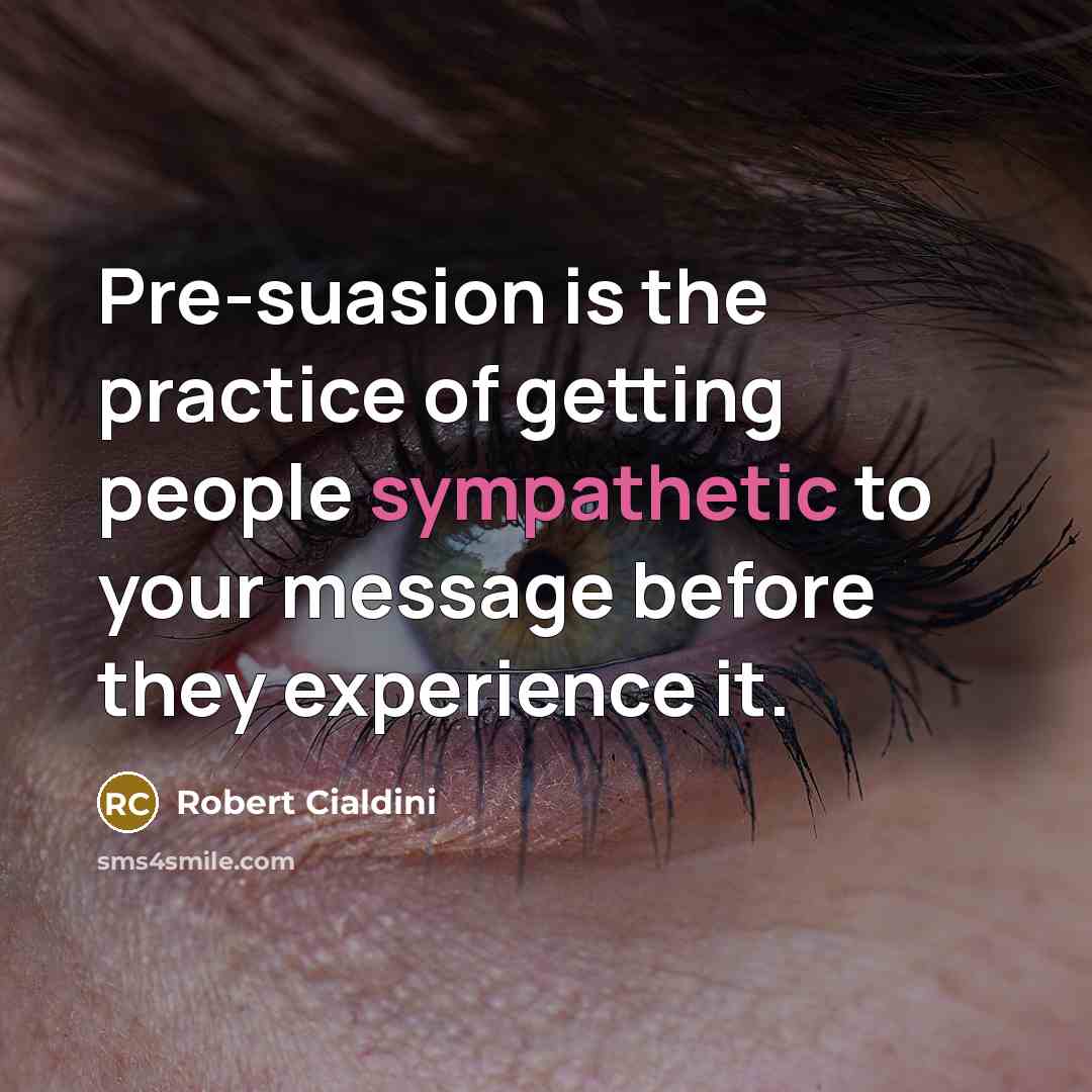“Pre-suasion is the practice of getting people sympathetic to your…” quote by Robert Cialdini