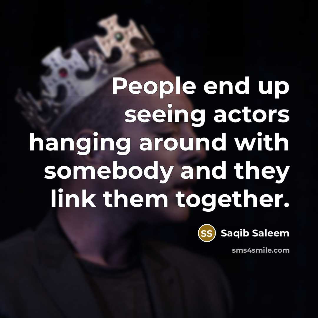 “People end up seeing actors hanging around with somebody and they link them together.” quote by Saqib Saleem