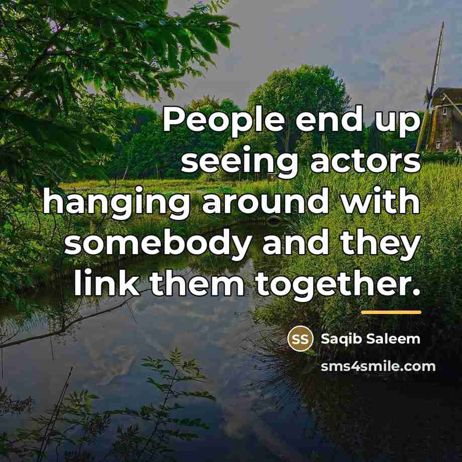 “People end up seeing actors hanging around with somebody and…” quote by Saqib Saleem