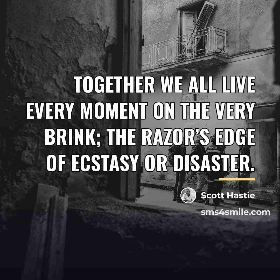“Together we all live every moment On the very brink;…” quote by Scott Hastie