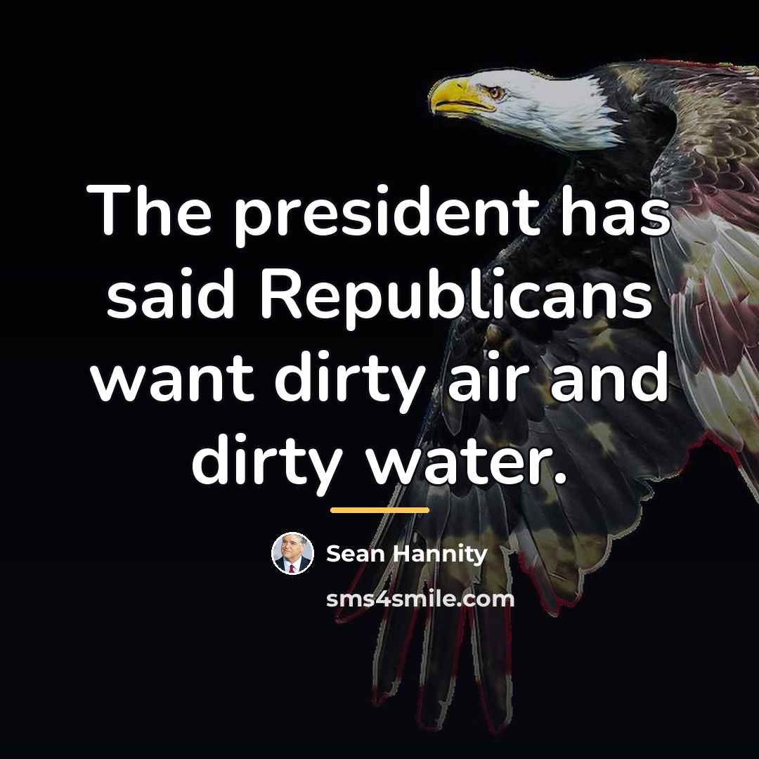 “The president has said Republicans want dirty air and dirty…” quote by Sean Hannity