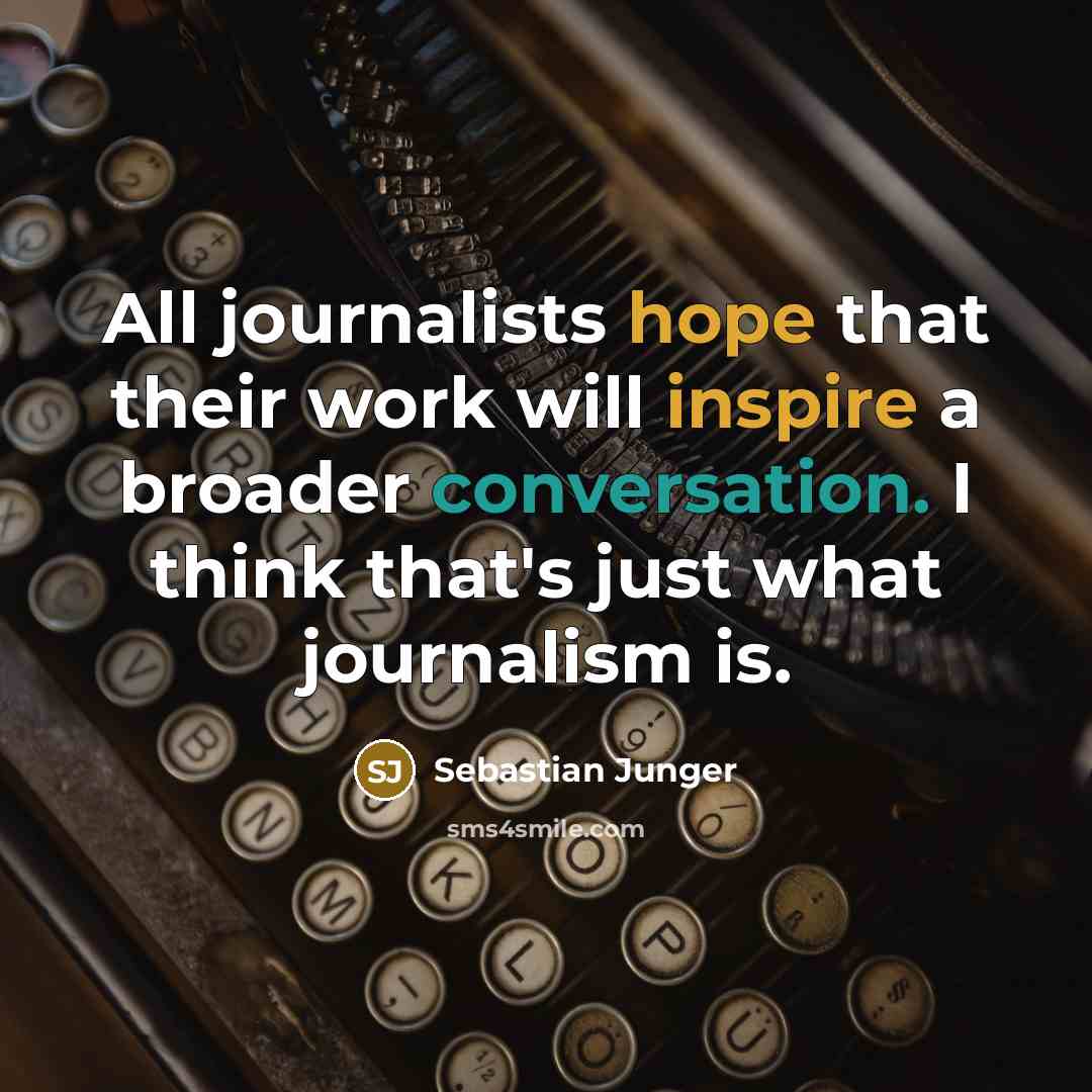 “All journalists hope that their work will inspire a broader conversation. I think that's just what journalism is.” quote by Sebastian Junger