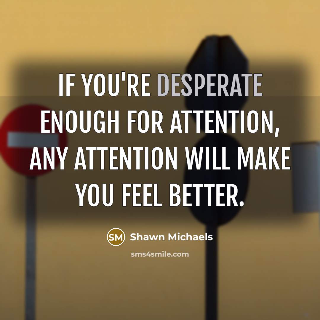 “If you're desperate enough for attention, any attention will make…” quote by Shawn Michaels