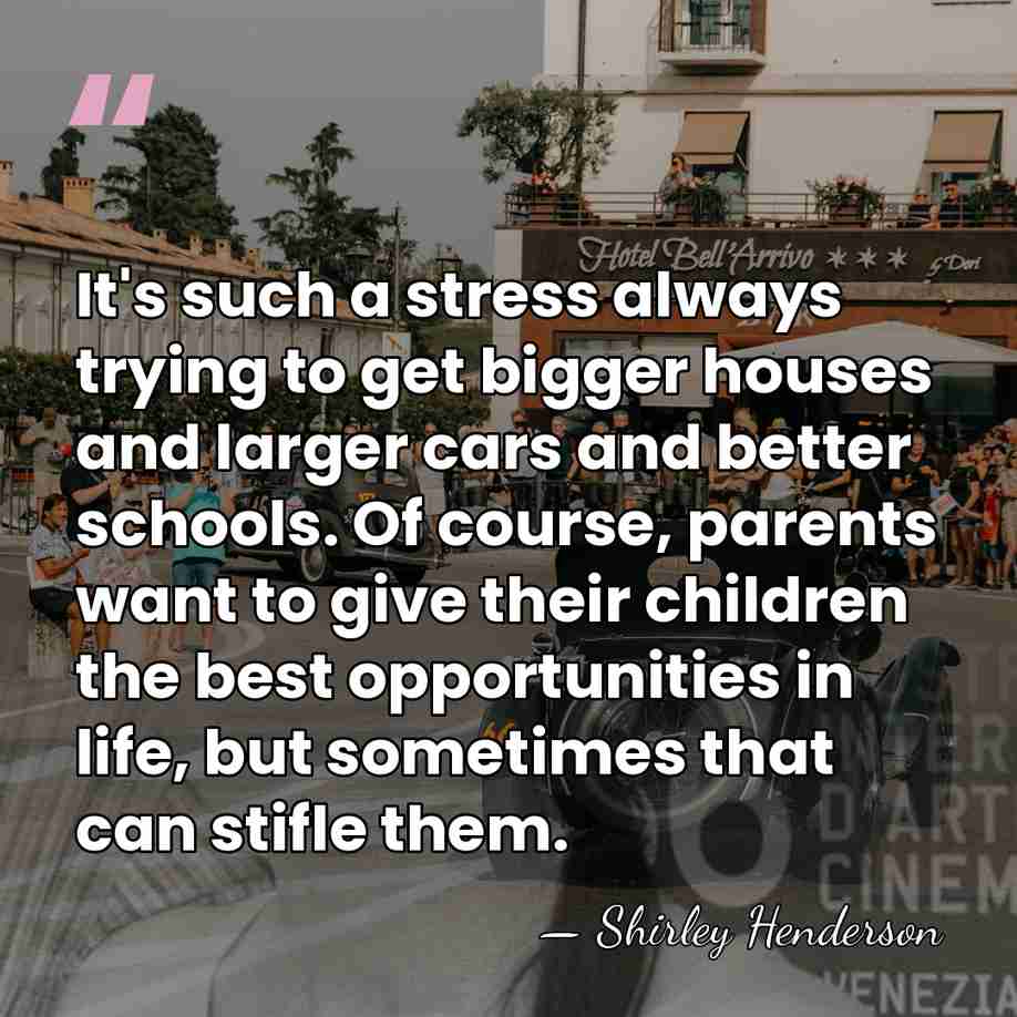 It's such a stress always trying to get bigger houses and larger&hellip; - Shirley Henderson