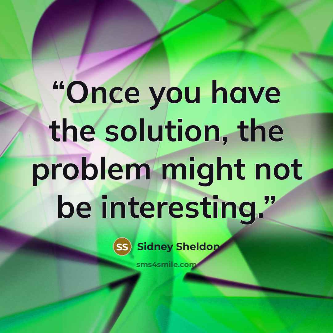 “Once you have the solution, the problem might not be interesting.” quote by Sidney Sheldon