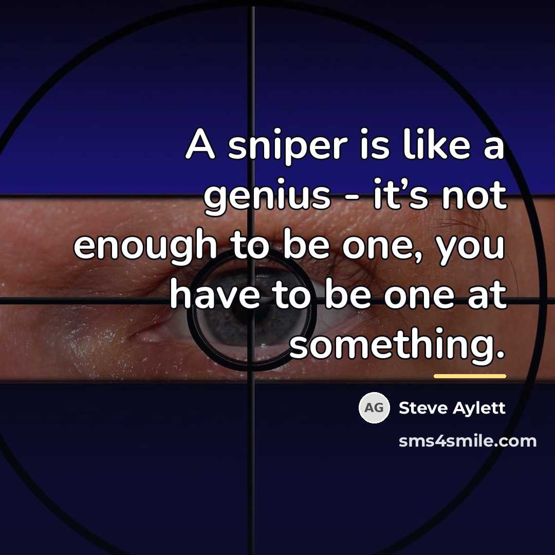“A sniper is like a genius - it’s not enough…” quote by Steve Aylett