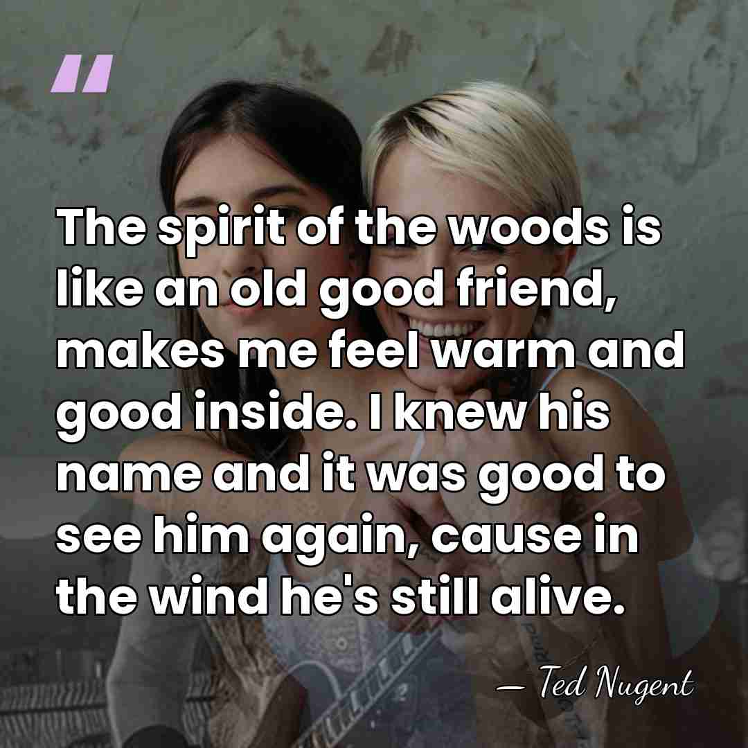 The spirit of the woods is like an old good friend, makes&hellip; - Ted Nugent