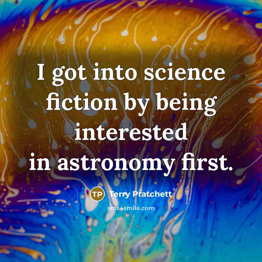 “I got into science fiction by being interested in astronomy…” quote by Terry Pratchett