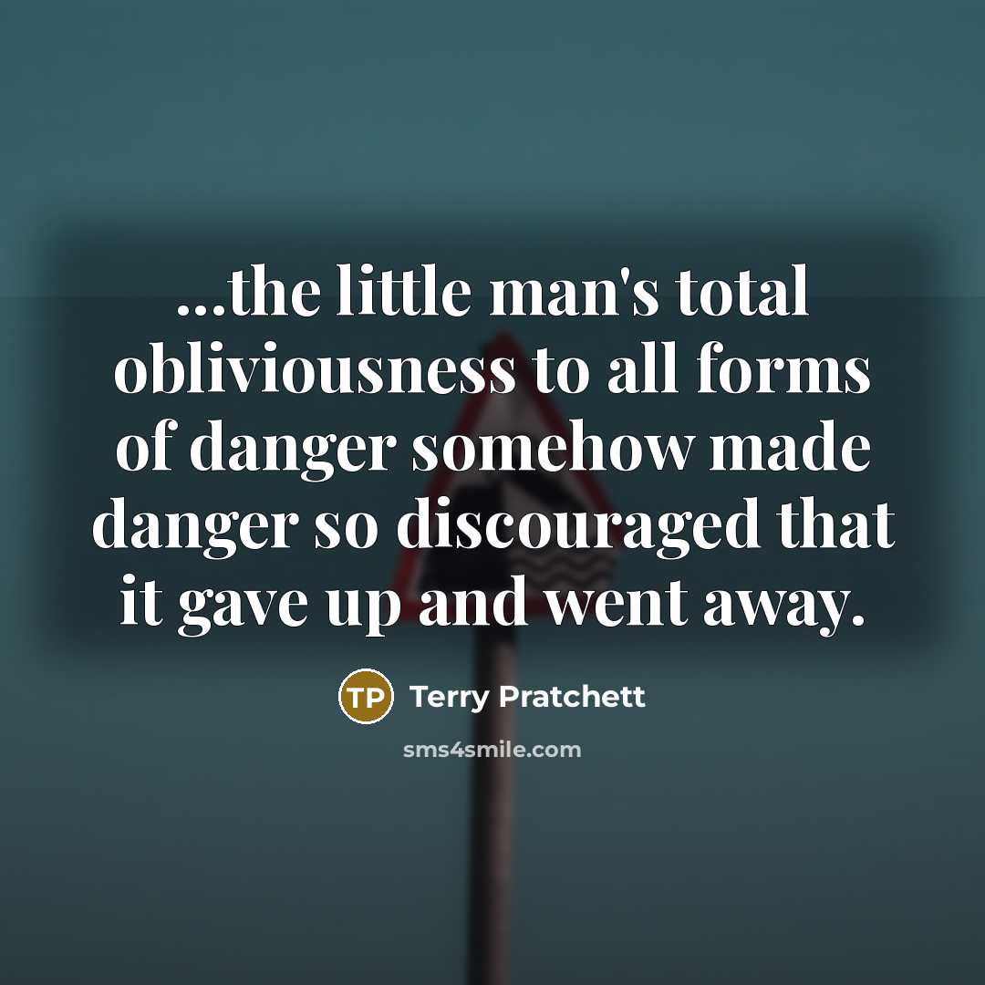 “...the little man's total obliviousness to all forms of danger…” quote by Terry Pratchett