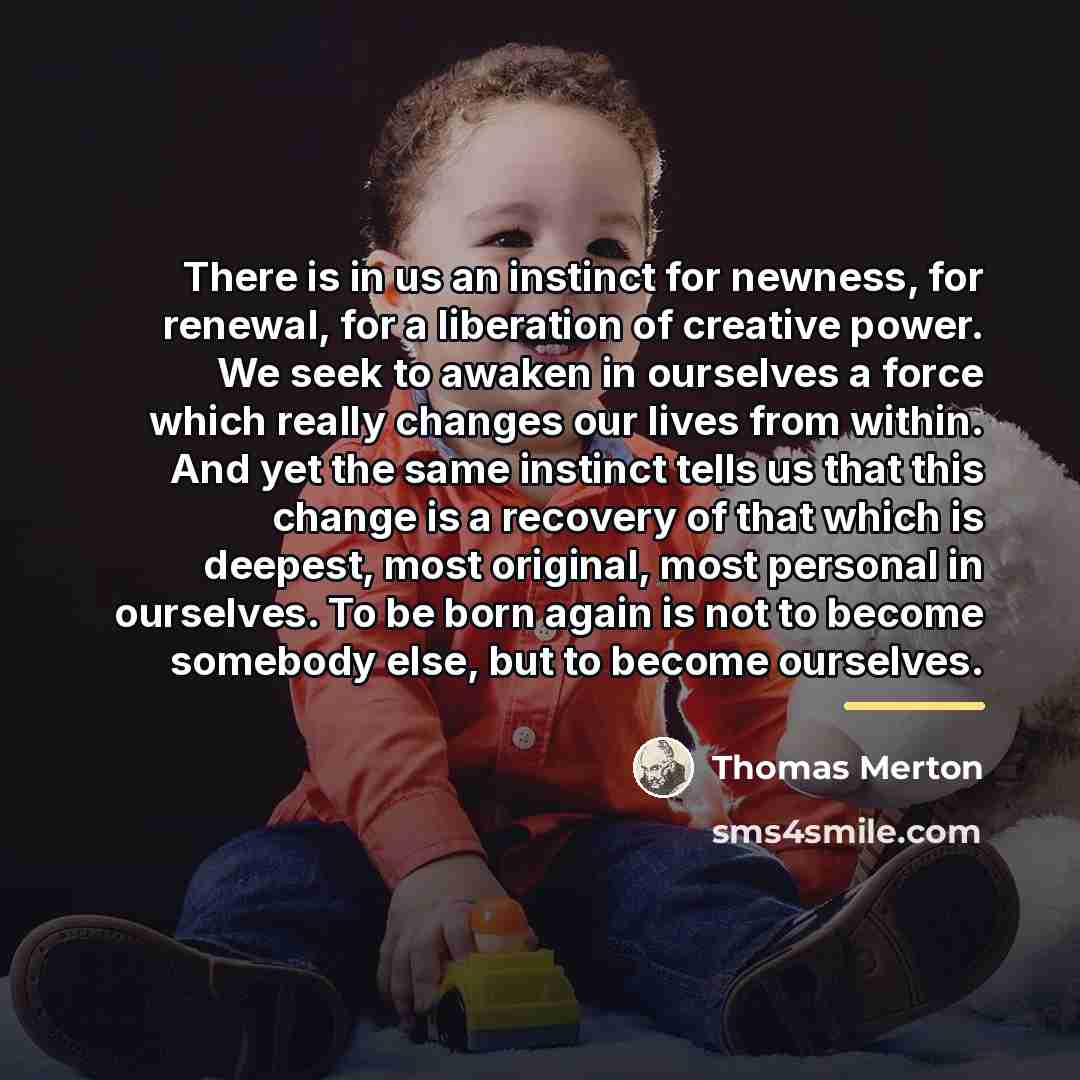 “There is in us an instinct for newness, for renewal,…” quote by Thomas Merton