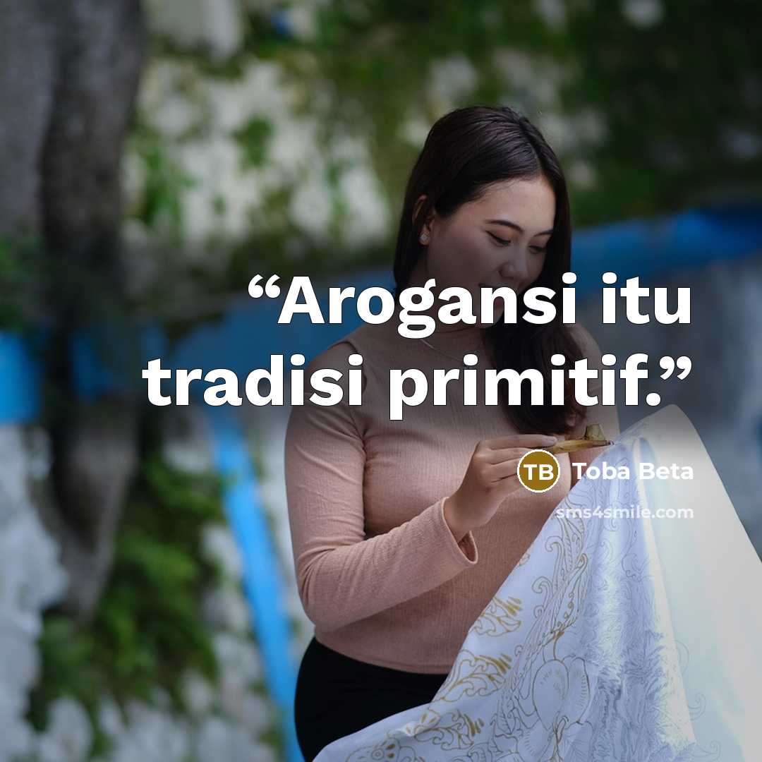 “Arogansi itu tradisi primitif.” quote by Toba Beta