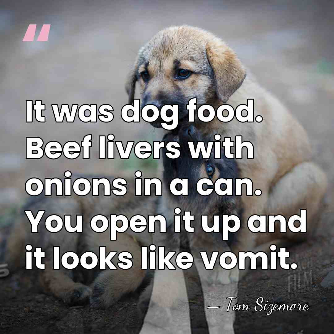It was dog food. Beef livers with onions in a can. You&hellip; - Tom Sizemore