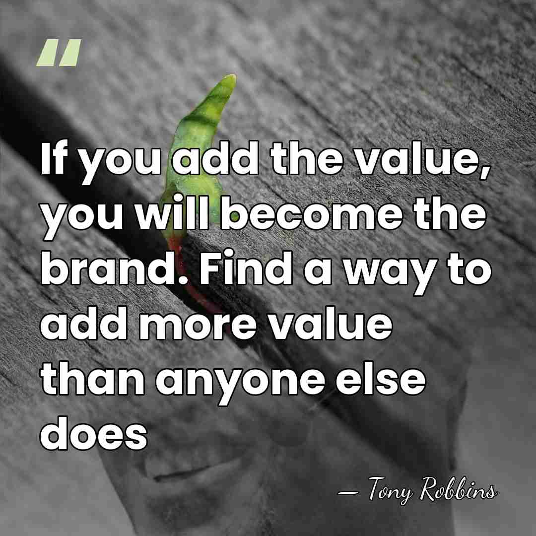 If you add the value, you will become the brand. Find a&hellip; - Tony Robbins