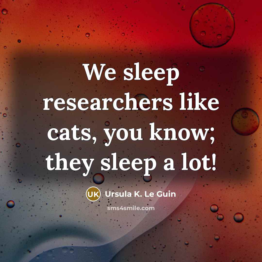 “We sleep researchers like cats, you know; they sleep a…” quote by Ursula K. Le Guin