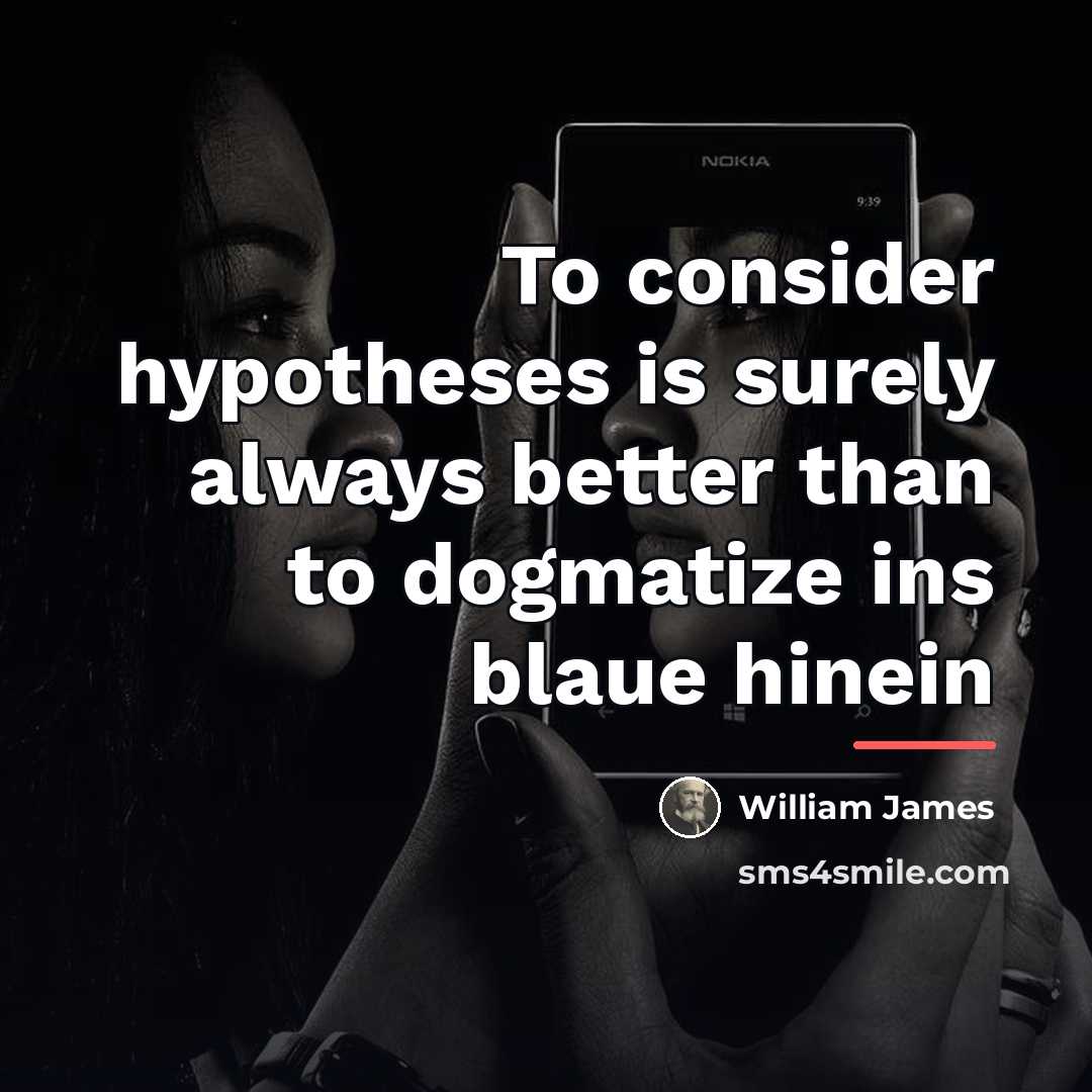 “To consider hypotheses is surely always better than to dogmatize…” quote by William James