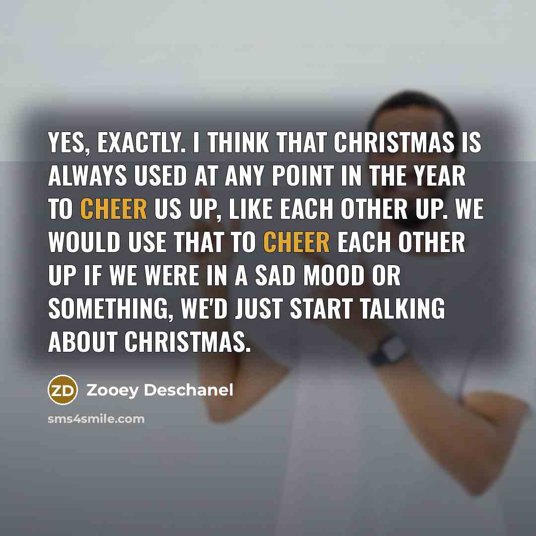 “Yes, exactly. I think that Christmas is always used at…” quote by Zooey Deschanel
