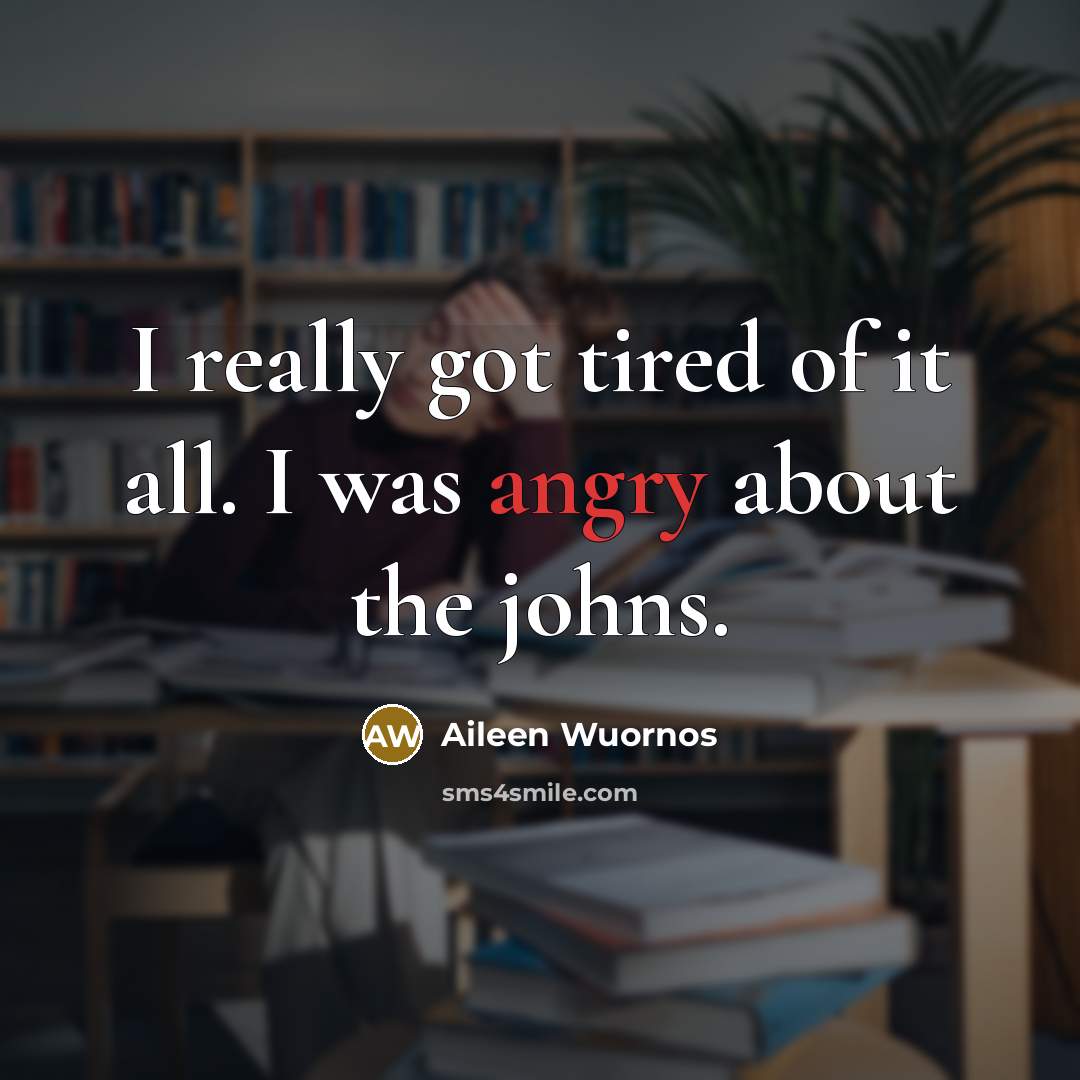 “I really got tired of it all. I was angry…” quote by Aileen Wuornos