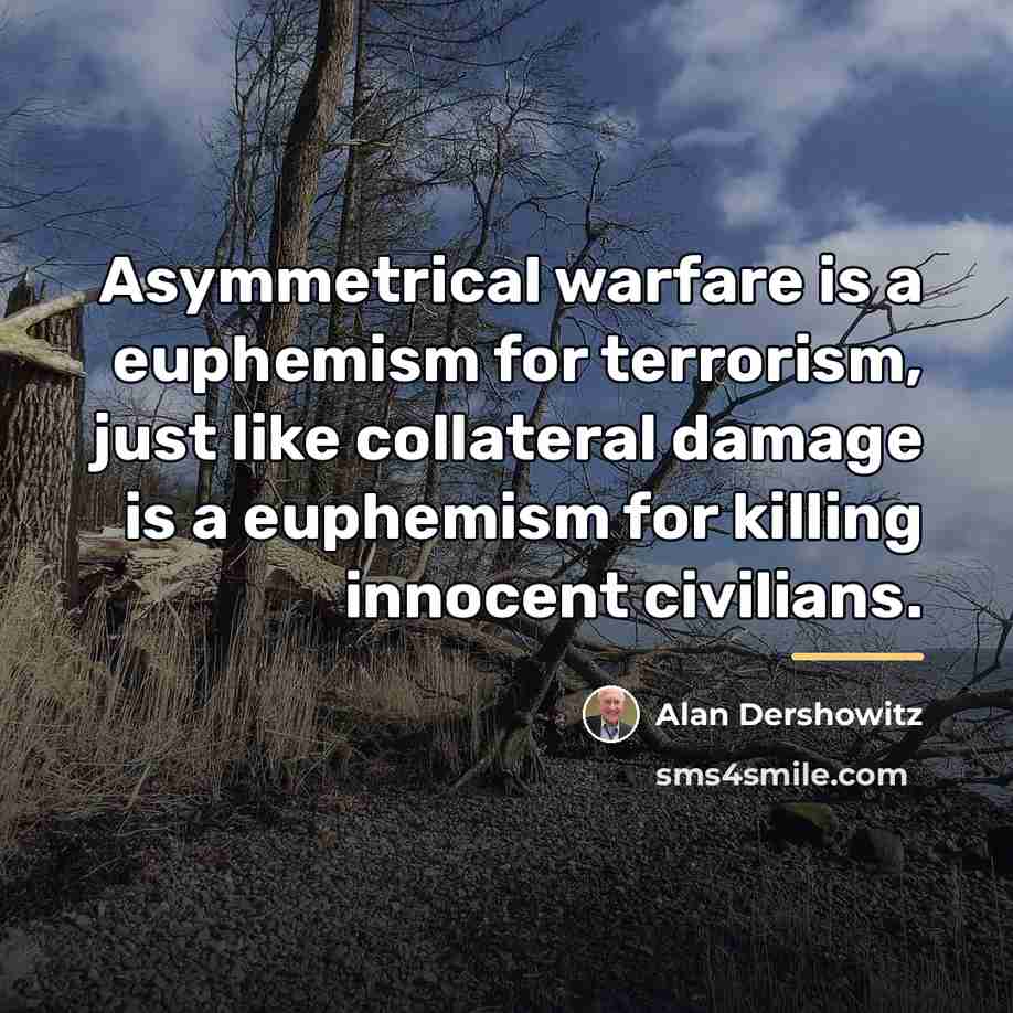 “Asymmetrical warfare is a euphemism for terrorism, just like collateral…” quote by Alan Dershowitz