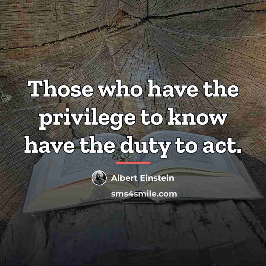“Those who have the privilege to know have the duty…” quote by Albert Einstein
