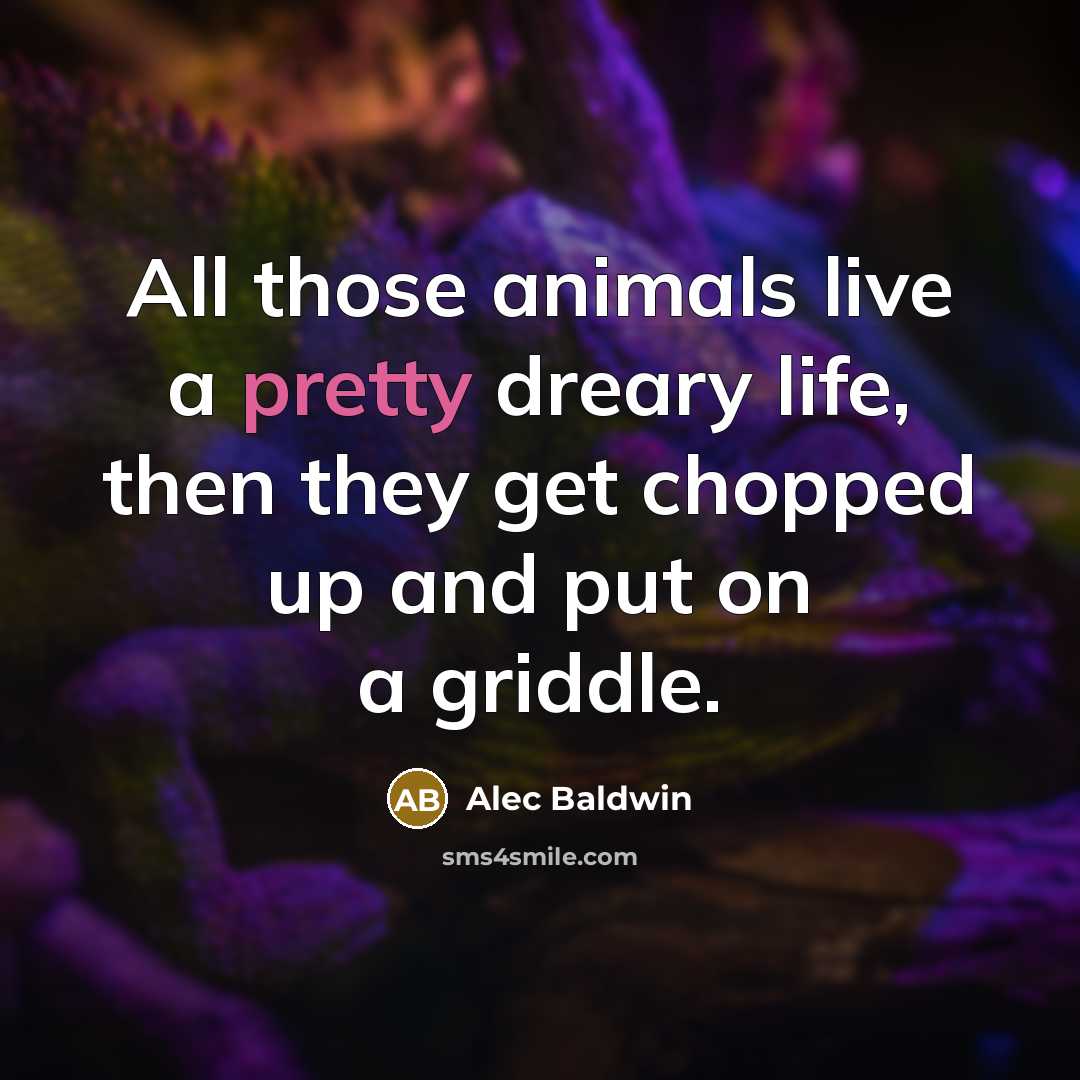“All those animals live a pretty dreary life, then they…” quote by Alec Baldwin