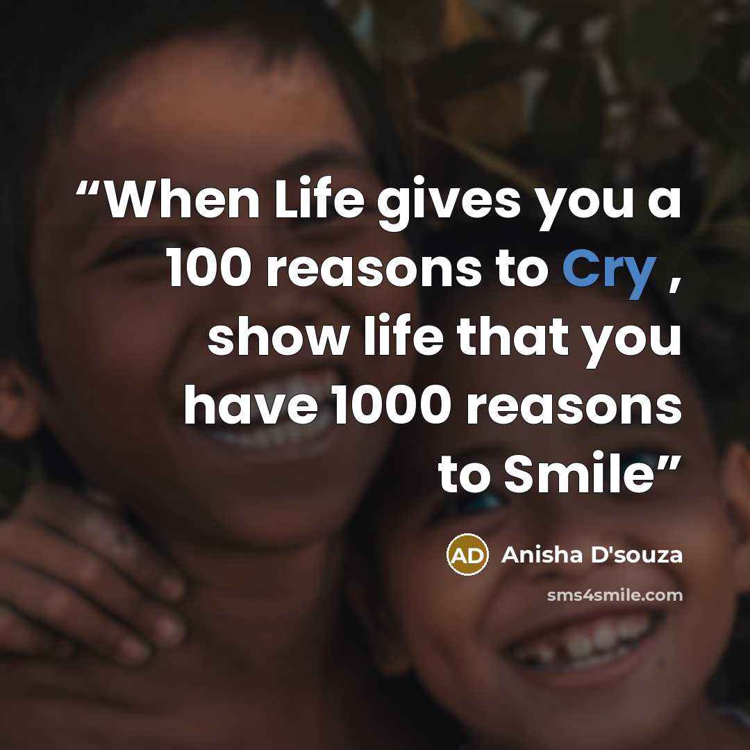 “When Life gives you a 100 reasons to Cry , show life that you have 1000 reasons to Smile” quote by Anisha D'souza