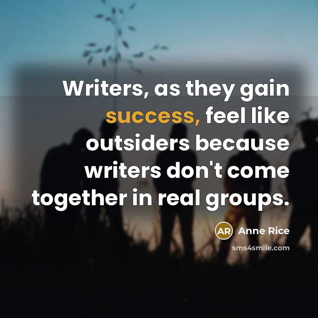 “Writers, as they gain success, feel like outsiders because writers…” quote by Anne Rice