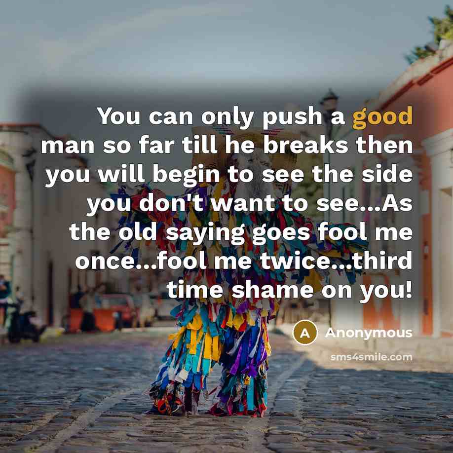 “You can only push a good man so far till…” quote by Anonymous