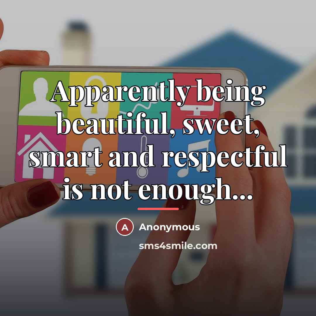 “Apparently being beautiful, sweet, smart and respectful is not enough...…” quote by Anonymous