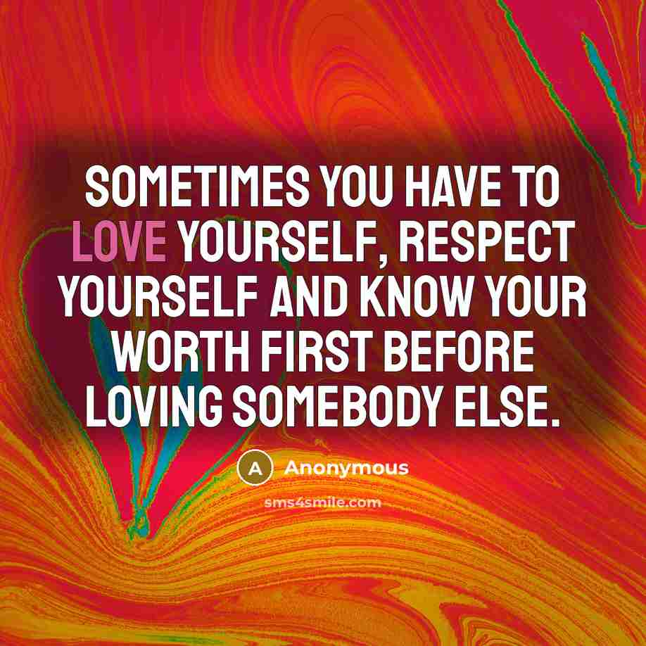 “Sometimes you have to love yourself, respect yourself and know…” quote by Anonymous