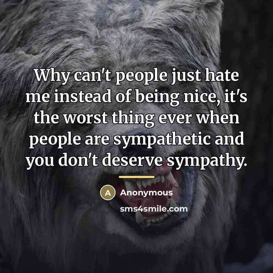 “Why can't people just hate me instead of being nice,…” quote by Anonymous